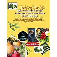 Transform Your Life With: 500+Cancer Prevention Delicious & Nutritious Plant-Based Recipes;: Harness the Power of Immune-Boosting Superfoods, Cancer-Fighting Herbs and Spices Healthy fats, Transform Your Life With: 500+Cancer Prevention Delicious & Nutritious Plant-Based Recipes;: Harness the Power of Immune-Boosting Superfoods, Cancer-Fighting Herbs and Spices Healthy fats, Kindle Paperback