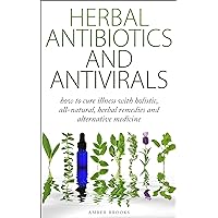Herbal Antibiotics & Antivirals: How to Cure Illness with Holistic, All Natural, Herbal Medicines and Remedies (Herbal Remedies, Herbal Medicines, All ... holistic medicine, alternative medicine,) Herbal Antibiotics & Antivirals: How to Cure Illness with Holistic, All Natural, Herbal Medicines and Remedies (Herbal Remedies, Herbal Medicines, All ... holistic medicine, alternative medicine,) Kindle Paperback