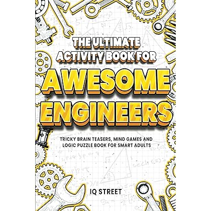 The Ultimate Activity Book for Awesome Engineers: Tricky Brain Teasers, Mind Games and Logic Puzzle Book for Smart Adults (Perfect Gift for Engineers)