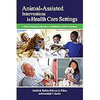 Animal-Assisted Interventions in Health Care Settings: A Best Practices Manual for Establishing New Programs (New Directions in the Human-Animal Bond) Animal-Assisted Interventions in Health Care Settings: A Best Practices Manual for Establishing New Programs (New Directions in the Human-Animal Bond) Paperback Kindle