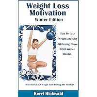 Weight Loss Motivation Winter Edition: Tips To Lose Weight And Stay Fit During Those Cold Winter Months Weight Loss Motivation Winter Edition: Tips To Lose Weight And Stay Fit During Those Cold Winter Months Kindle
