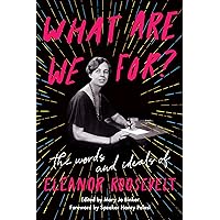 What Are We For?: The Words and Ideals of Eleanor Roosevelt What Are We For?: The Words and Ideals of Eleanor Roosevelt Paperback Kindle