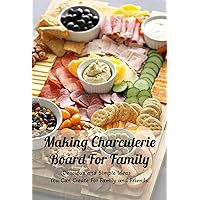 Making Charcuterie Board For Family: Delicious and Simple Ideas You Can Create For Family and Friends: Charcuterie Board Ideas For Family Making Charcuterie Board For Family: Delicious and Simple Ideas You Can Create For Family and Friends: Charcuterie Board Ideas For Family Kindle Paperback