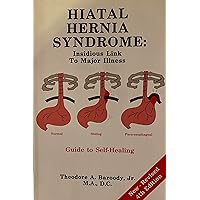 Hiatal Hernia Syndrome: Insidious Link to Major Illness Guide to Healing