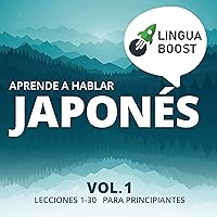 Aprende a Hablar Japonés, Vol. 1 [Learn Conversational Japanese Vol. 1]: Lecciones 1-30. Para Principiantes. [Lessons 1-30. For beginners.] Aprende a Hablar Japonés, Vol. 1 [Learn Conversational Japanese Vol. 1]: Lecciones 1-30. Para Principiantes. [Lessons 1-30. For beginners.] Audible Audiobook Kindle