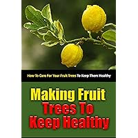 Making Fruit Trees to Keep Healthy: How to Care for Your Fruit Trees to Keep Them Healthy