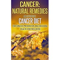Cancer: Natural Remedies: An Effective Cancer Diet for Cancer Prevention and Enduring Health and Wellness (Cancer, Cancer Free, Cancer Diet, Cancer Cure, ... Eating, Health and Fitness, Health Food)