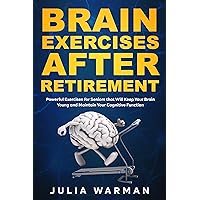 Brain Exercises After Retirement: Powerful Exercises for Seniors that Will Keep Your Brain Young and Maintain Your Cognitive Function Brain Exercises After Retirement: Powerful Exercises for Seniors that Will Keep Your Brain Young and Maintain Your Cognitive Function Kindle Hardcover Paperback