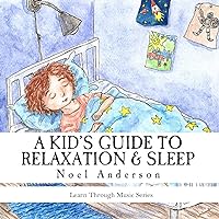 A Kid's Guide to Relaxation & Sleep: A Musical Book Series (Learn Through Music Book Series 1) A Kid's Guide to Relaxation & Sleep: A Musical Book Series (Learn Through Music Book Series 1) Kindle Paperback