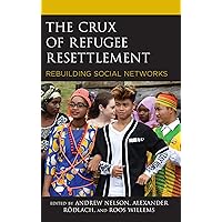 The Crux of Refugee Resettlement: Rebuilding Social Networks (Crossing Borders in a Global World: Applying Anthropology to Migration, Displacement, and Social Change) The Crux of Refugee Resettlement: Rebuilding Social Networks (Crossing Borders in a Global World: Applying Anthropology to Migration, Displacement, and Social Change) Kindle Hardcover