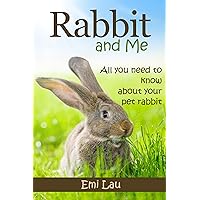 Rabbit and Me: All you need to know about your pet rabbit (Beginner Guide to Rabbit Pet Care, Training and Housing)