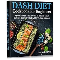 Dash Diet Cookbook for Beginners: Quick Recipes for Flavorful & Healthy Meals. Surprise Yourself with Healthy Cooking Journey Dash Diet Cookbook for Beginners: Quick Recipes for Flavorful & Healthy Meals. Surprise Yourself with Healthy Cooking Journey Kindle Paperback