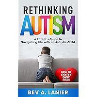 Rethinking Autism: A Parent's Guide to Navigating Life with an Autistic Child : How to Identify Early Signs Rethinking Autism: A Parent's Guide to Navigating Life with an Autistic Child : How to Identify Early Signs Kindle Paperback Hardcover