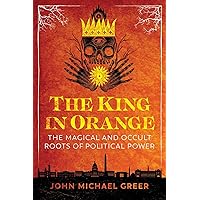 The King in Orange: The Magical and Occult Roots of Political Power The King in Orange: The Magical and Occult Roots of Political Power Kindle Audible Audiobook Paperback