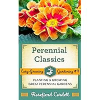 Perennial Classics: Planting & Growing Great Perennial Gardens (Easy-Growing Gardening Book 4)