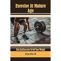 Exercise At Mature Age: Diet And Exercise To Get Your Weight Down After 40