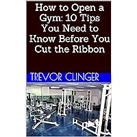 How to Open a Gym: 10 Tips You Need to Know Before You Cut the Ribbon How to Open a Gym: 10 Tips You Need to Know Before You Cut the Ribbon Kindle Audible Audiobook