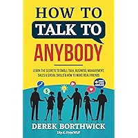 How to Talk to Anybody: Learn the Secrets to Small Talk, Business, Management, Sales & Social Conversations & How to Make Real Friends (Communication Skills)