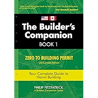 The Builder's Companion, Book 1: Zero to Building Permit, US/Canada Edition, Your Complete Guide to Home Building