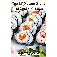 Top 10 Secret Sushi Recipes at Home Top 10 Secret Sushi Recipes at Home Kindle