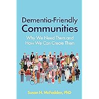Dementia-Friendly Communities: Why We Need Them and How We Can Create Them Dementia-Friendly Communities: Why We Need Them and How We Can Create Them Kindle Paperback