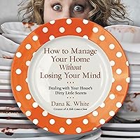 How to Manage Your Home Without Losing Your Mind: Dealing with Your House's Dirty Little Secrets How to Manage Your Home Without Losing Your Mind: Dealing with Your House's Dirty Little Secrets Audible Audiobook Paperback Kindle Audio CD