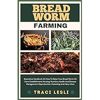 BREAD WORM FARMING : Illustrative Handbook On How To Raise Your Bread Worm On Farm Establishment, Housing, Nutrition, Health And Disease Management, Reproduction, Marketing And Many More BREAD WORM FARMING : Illustrative Handbook On How To Raise Your Bread Worm On Farm Establishment, Housing, Nutrition, Health And Disease Management, Reproduction, Marketing And Many More Kindle Paperback