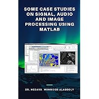 Some Case Studies on Signal, Audio and Image Processing Using Matlab Some Case Studies on Signal, Audio and Image Processing Using Matlab Kindle Paperback