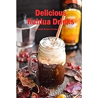 Delicious Kahlua Drinks: Kahlua Drink Recipes You Can Try At Home: Simple Kahlua Drink & Dessert Recipes Book Delicious Kahlua Drinks: Kahlua Drink Recipes You Can Try At Home: Simple Kahlua Drink & Dessert Recipes Book Kindle Paperback