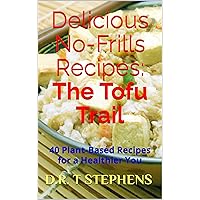 Delicious No-Frills Recipes: The Tofu Trail: 40 Plant-Based Recipes for a Healthier You