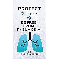 Protect your lungs: Be free from Pneumonia (Health is Wealth - The Healing Journey : Embrace a Life of Restoration and Wholeness.)