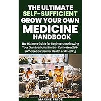 The Self-Sufficient Grow Your Own Medicine Handbook For Beginners: The Ultimate Guide for Beginners on Growing Your Own Medicinal Herbs - Cultivate a Self-Sufficient Garden for Health and Healing The Self-Sufficient Grow Your Own Medicine Handbook For Beginners: The Ultimate Guide for Beginners on Growing Your Own Medicinal Herbs - Cultivate a Self-Sufficient Garden for Health and Healing Kindle Paperback