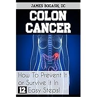 Colon Cancer: How to Prevent it or Survive it in 12 Easy Steps Colon Cancer: How to Prevent it or Survive it in 12 Easy Steps Kindle