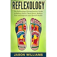 Reflexology: The Reflexology Comprehensive Guide to Relieve Stress, Treat Illness, Reduce Pain and Improve your Overall Health Reflexology: The Reflexology Comprehensive Guide to Relieve Stress, Treat Illness, Reduce Pain and Improve your Overall Health Kindle