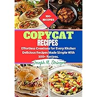 COPYCAT RECIPES COOKBOOK: Effortless Creations for Every Kitchen Delicious Recipes Made Simple With 100+ Recipes. COPYCAT RECIPES COOKBOOK: Effortless Creations for Every Kitchen Delicious Recipes Made Simple With 100+ Recipes. Kindle Paperback