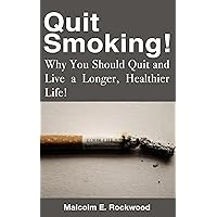 Quit Smoking! Why You Should Quit and Live a Longer, Healthier Life Quit Smoking! Why You Should Quit and Live a Longer, Healthier Life Kindle