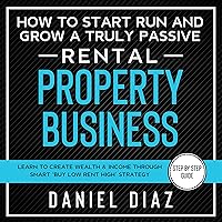 How to Start Run and Grow a Truly Passive Rental Property Business: Learn to Create Wealth & Income Through Smart ‘Buy Low Rent High’ Strategy How to Start Run and Grow a Truly Passive Rental Property Business: Learn to Create Wealth & Income Through Smart ‘Buy Low Rent High’ Strategy Audible Audiobook Paperback Kindle