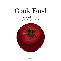 Cook Food: A Manualfesto for Easy, Healthy, Local Eating Cook Food: A Manualfesto for Easy, Healthy, Local Eating Kindle Paperback
