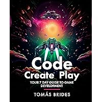 Code, Create, Play: Your 7 Day Guide to Game Development Code, Create, Play: Your 7 Day Guide to Game Development Kindle Paperback