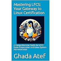 Mastering LFCS: Your Gateway to Linux Certification: A Comprehensive Guide for LFCS Exam Preparation and Linux System Administration Mastering LFCS: Your Gateway to Linux Certification: A Comprehensive Guide for LFCS Exam Preparation and Linux System Administration Kindle Paperback