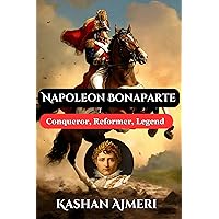 Napoleon Bonaparte: Conqueror, Reformer, Legend: Complete History Book of Napolean Napoleon Bonaparte: Conqueror, Reformer, Legend: Complete History Book of Napolean Kindle Paperback