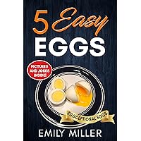 5 Easy Eggs: Your Guide to Soft or Hard Boiled, Poached, Scrambled, Omelette, and Over Easy 5 Easy Eggs: Your Guide to Soft or Hard Boiled, Poached, Scrambled, Omelette, and Over Easy Kindle
