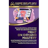 Print-On-Demand Mastery: The Ultimate Blueprint for Print-On-Demand Success— Step-By-Step Strategy for Building, Launching, Marketing, and Maintaining ... Print-On-Demand Business (Side Hustles) Print-On-Demand Mastery: The Ultimate Blueprint for Print-On-Demand Success— Step-By-Step Strategy for Building, Launching, Marketing, and Maintaining ... Print-On-Demand Business (Side Hustles) Kindle Paperback