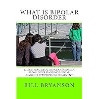 What Is Bipolar Disorder - Everything About Bipolar Disorder From Understanding Bipolar Disorder Symptoms To Treatment What Is Bipolar Disorder - Everything About Bipolar Disorder From Understanding Bipolar Disorder Symptoms To Treatment Kindle Paperback