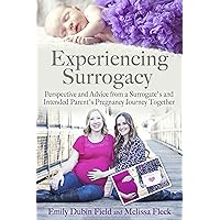 Experiencing Surrogacy: Perspective and Advice from a Surrogate’s and Intended Parent’s Pregnancy Journey Together Experiencing Surrogacy: Perspective and Advice from a Surrogate’s and Intended Parent’s Pregnancy Journey Together Kindle Paperback