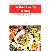 Ovarian Cancer Healing Cookbook: 50 Natural Recipes for Women's Health, A Complete Guide to Understanding Ovarian Cancer and Implementing Holistic Healing Approaches
