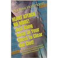 HEART ATTACK NO MORE! Just Bang Away at Your Chest to Clear the Clot! HEART ATTACK NO MORE! Just Bang Away at Your Chest to Clear the Clot! Kindle Paperback