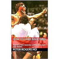 How to cure back pain.: Keys to a fast recovery written by a back pain doctor. How to cure back pain.: Keys to a fast recovery written by a back pain doctor. Kindle Paperback