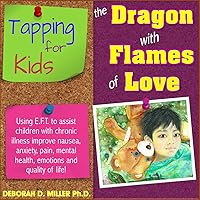 EFT TAPPING (The Tapping Solution) EFT Tapping For Kids With Chronic Illness: Helping a Child With Chronic Illness Alleviate Nausea, Anxiety, Pain (And Much More!) : The Dragon With Flames of Love EFT TAPPING (The Tapping Solution) EFT Tapping For Kids With Chronic Illness: Helping a Child With Chronic Illness Alleviate Nausea, Anxiety, Pain (And Much More!) : The Dragon With Flames of Love Kindle Paperback