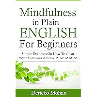 Mindfulness in Plain English For Beginners: Simple Exercises On How To Manage Stress and Achieve Peace of Mind Mindfulness in Plain English For Beginners: Simple Exercises On How To Manage Stress and Achieve Peace of Mind Kindle